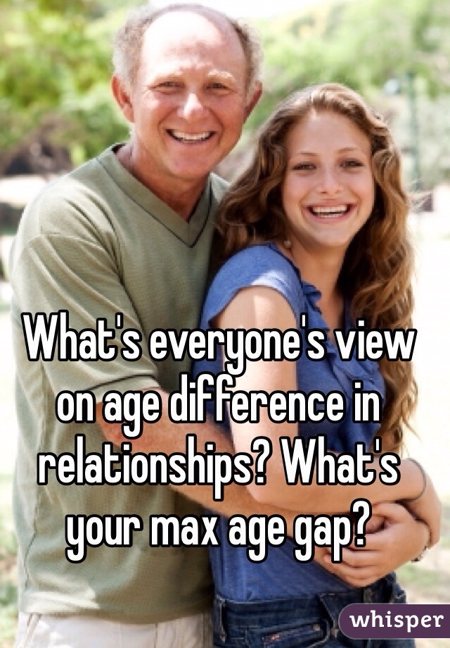 What's everyone's view on age difference in relationships? What's your max age gap?