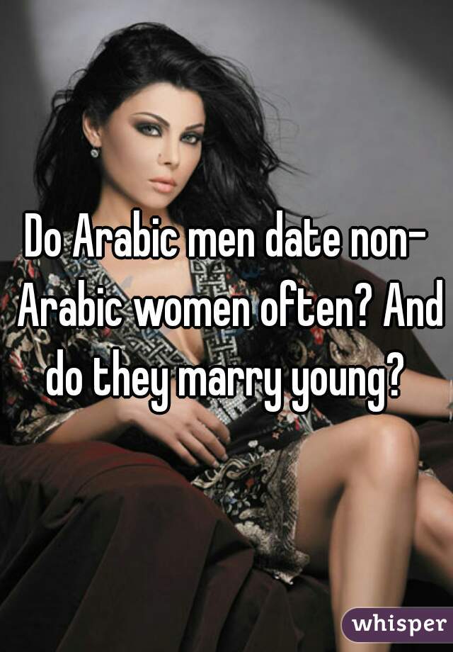 Do Arabic men date non- Arabic women often? And do they marry young? 