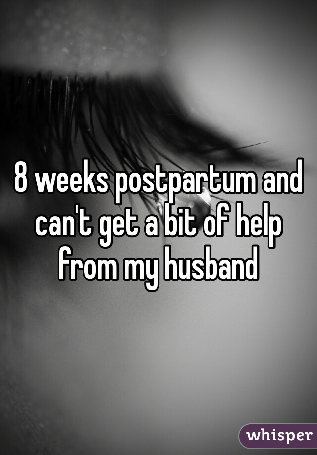 8 weeks postpartum and can't get a bit of help from my husband 