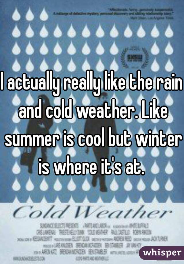 I actually really like the rain and cold weather. Like summer is cool but winter is where it's at. 