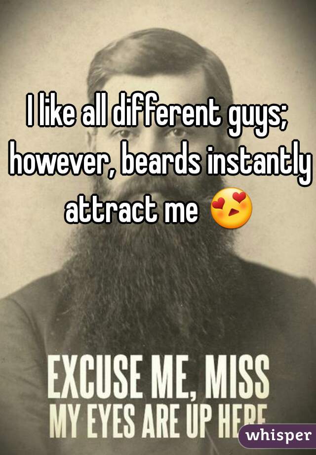 I like all different guys; however, beards instantly attract me 😍 