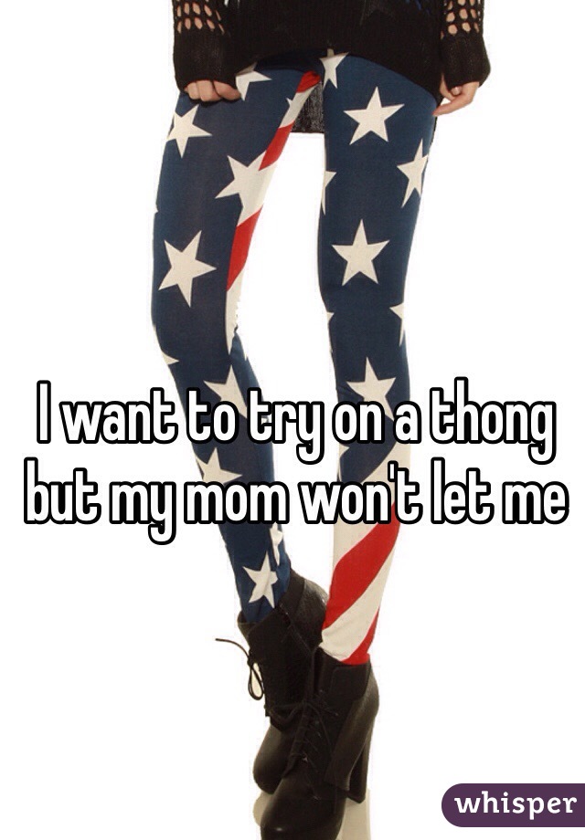I want to try on a thong but my mom won't let me