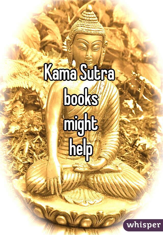 Kama Sutra 
books
might
help