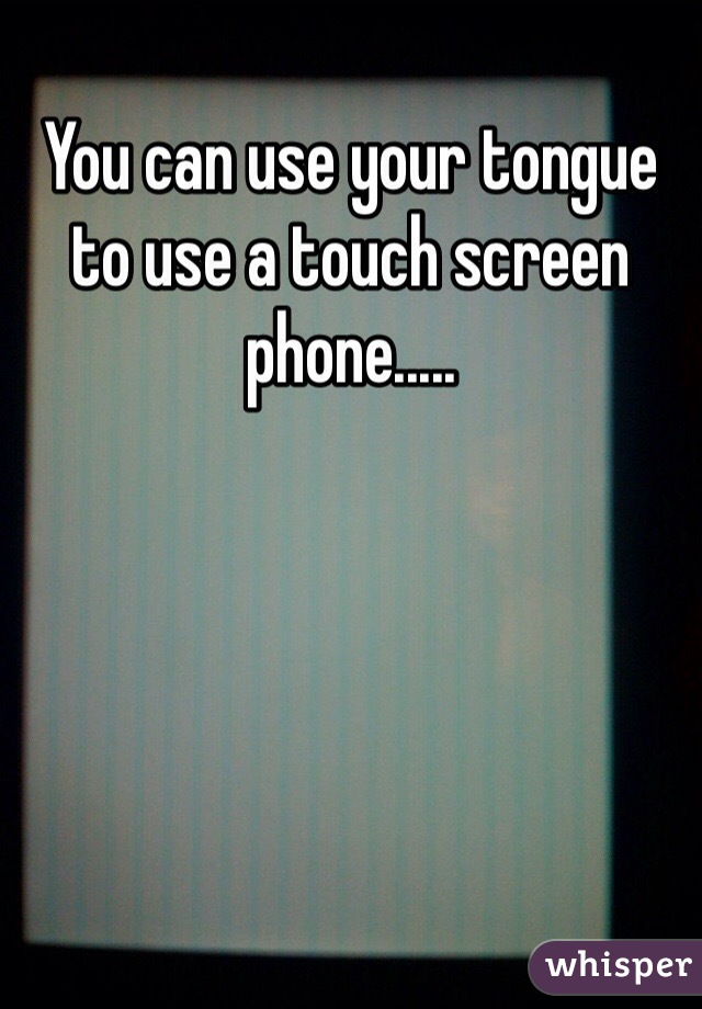 You can use your tongue to use a touch screen phone.....
