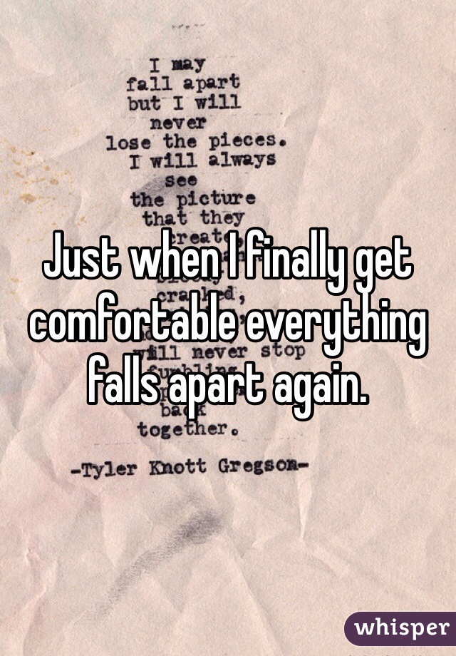 Just when I finally get comfortable everything falls apart again. 