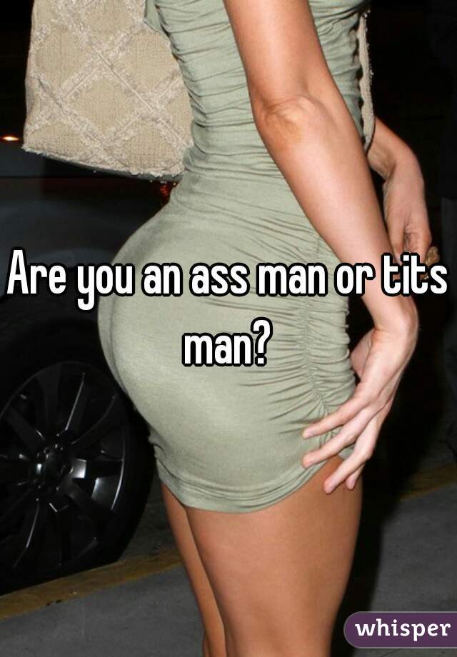 Are you an ass man or tits man? 