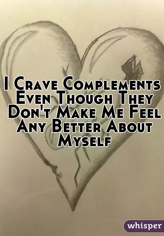 I Crave Complements Even Though They Don't Make Me Feel Any Better About Myself