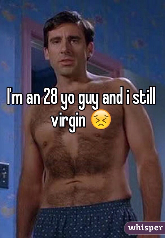 I'm an 28 yo guy and i still virgin 😣
