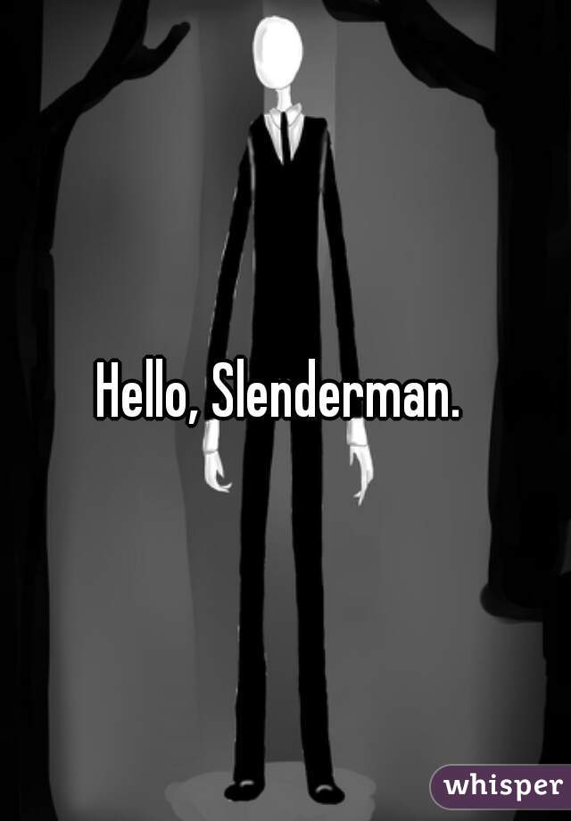 Hello, Slenderman. 