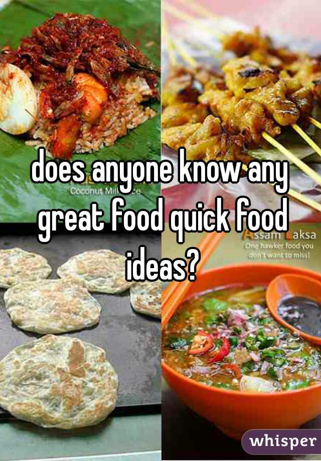 does anyone know any great food quick food ideas?