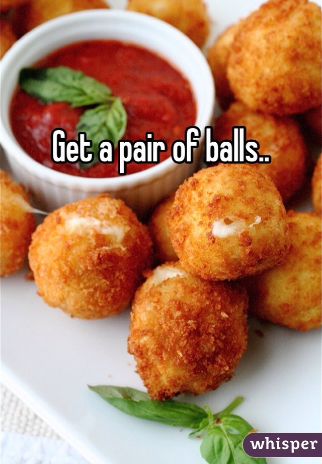 Get a pair of balls..