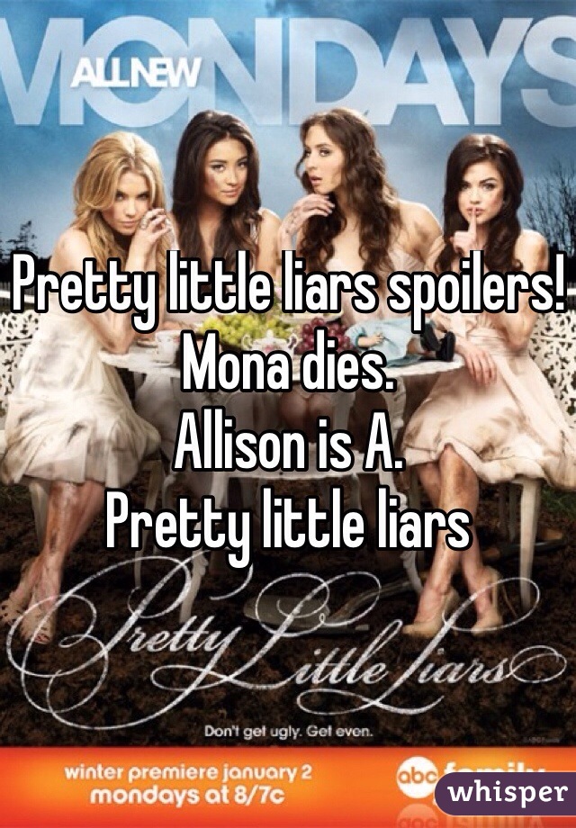 Pretty little liars spoilers! 
Mona dies. 
Allison is A. 
Pretty little liars 
