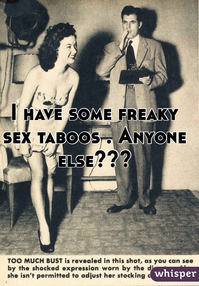 I have some freaky sex taboos . Anyone else???
