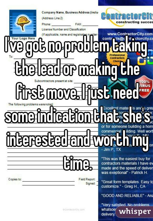 I've got no problem taking the lead or making the first move. I just need some indication that she's interested and worth my time.
