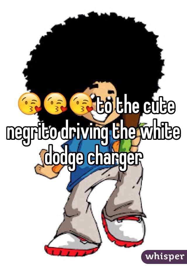  😘😘😘 to the cute negrito driving the white dodge charger