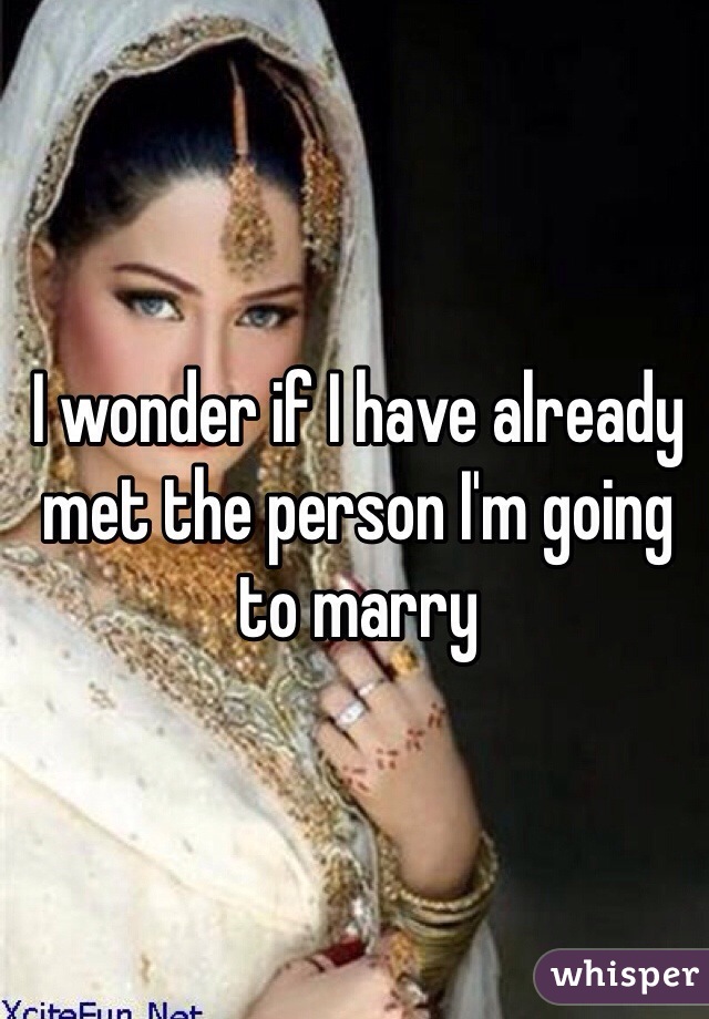 I wonder if I have already met the person I'm going to marry 