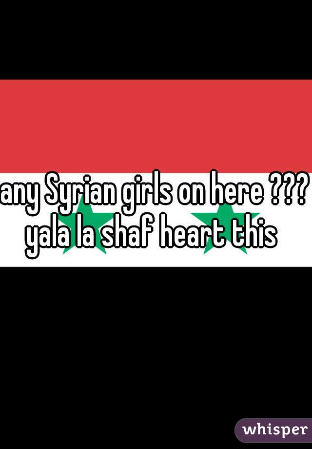 any Syrian girls on here ??? yala la shaf heart this  