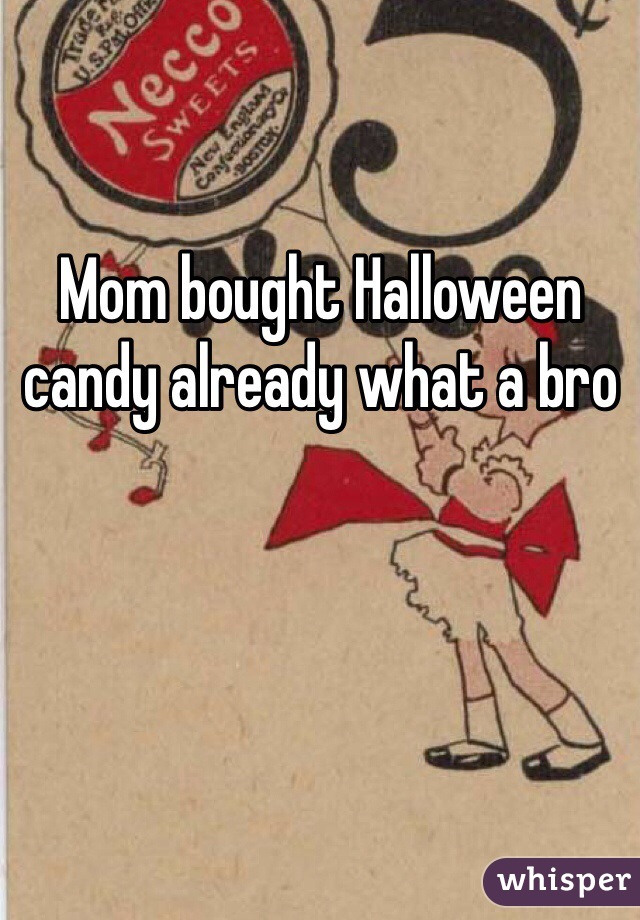 Mom bought Halloween candy already what a bro