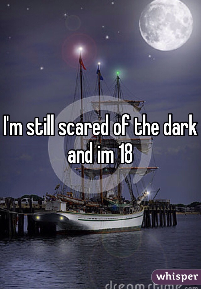 I'm still scared of the dark and im 18