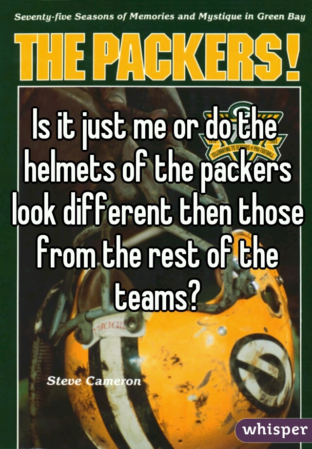 Is it just me or do the helmets of the packers look different then those from the rest of the teams?