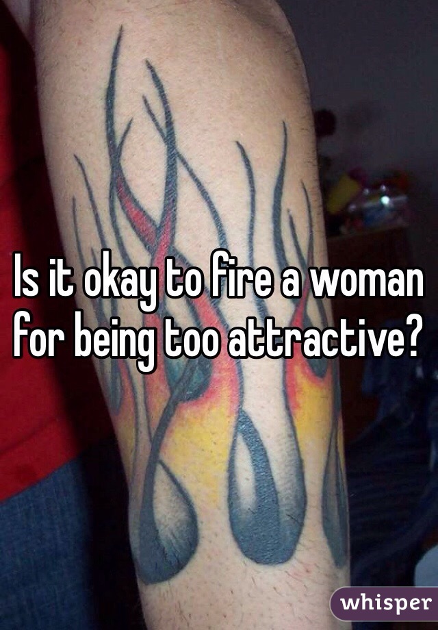 Is it okay to fire a woman for being too attractive? 