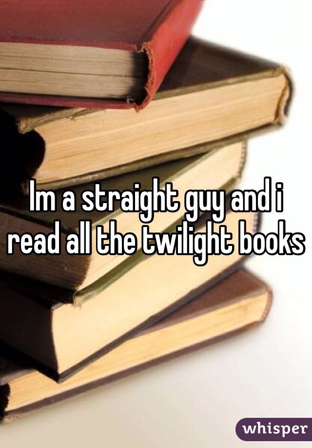 Im a straight guy and i read all the twilight books