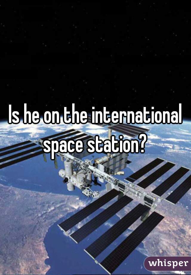 Is he on the international space station? 