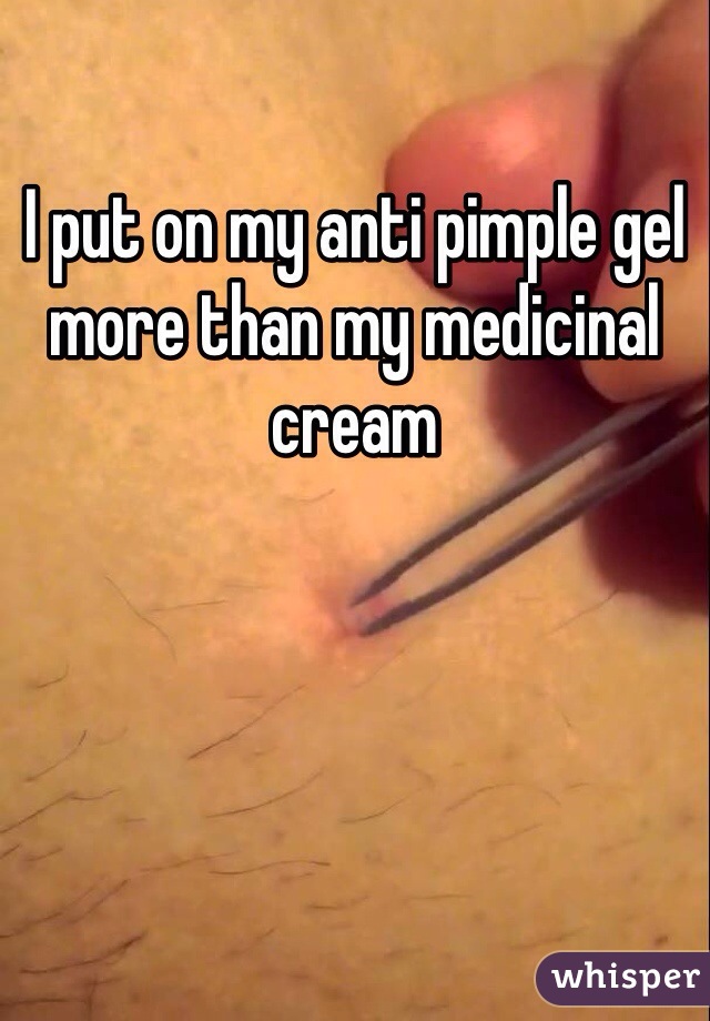 I put on my anti pimple gel more than my medicinal cream