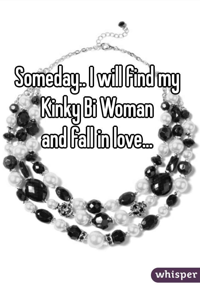 Someday.. I will find my
Kinky Bi Woman
and fall in love...