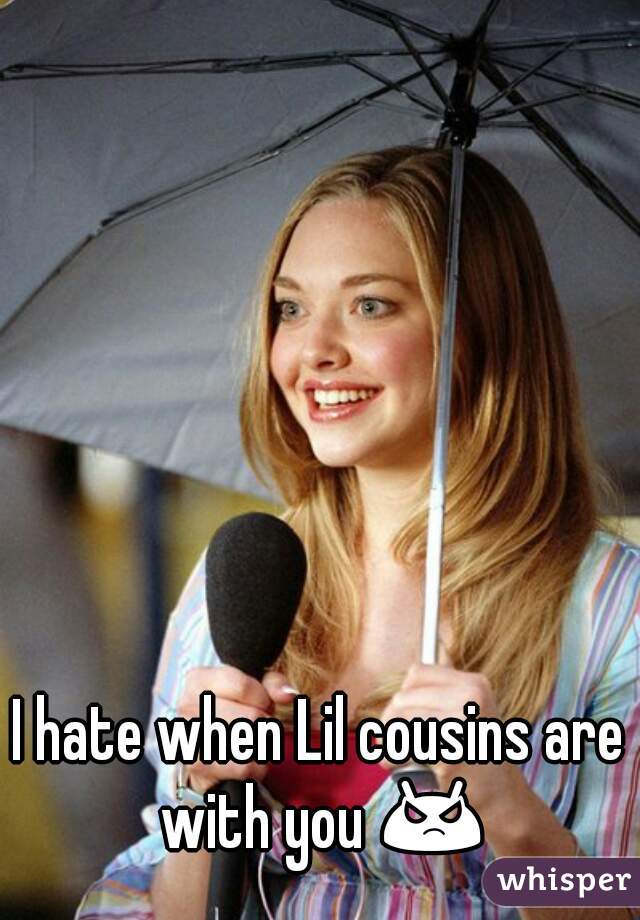 I hate when Lil cousins are with you 😡 