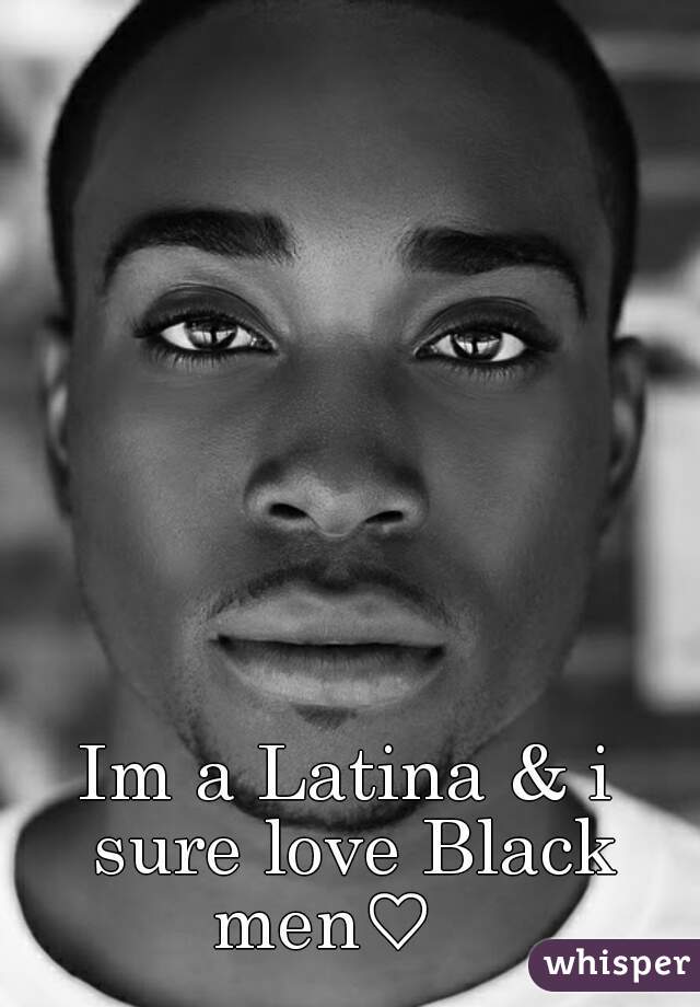 Im a Latina & i sure love Black men♡   