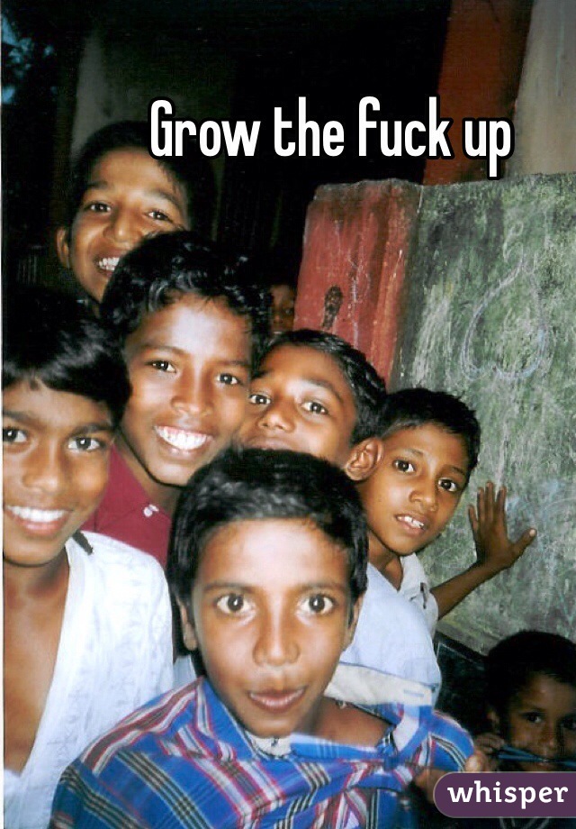 Grow the fuck up