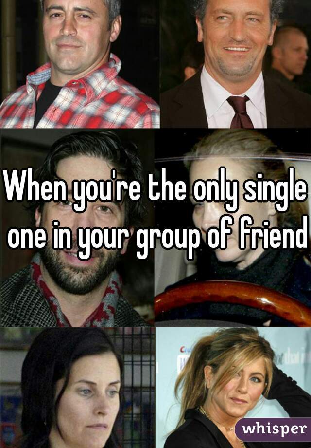 When you're the only single one in your group of friends