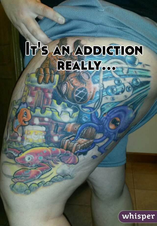 It's an addiction really...  