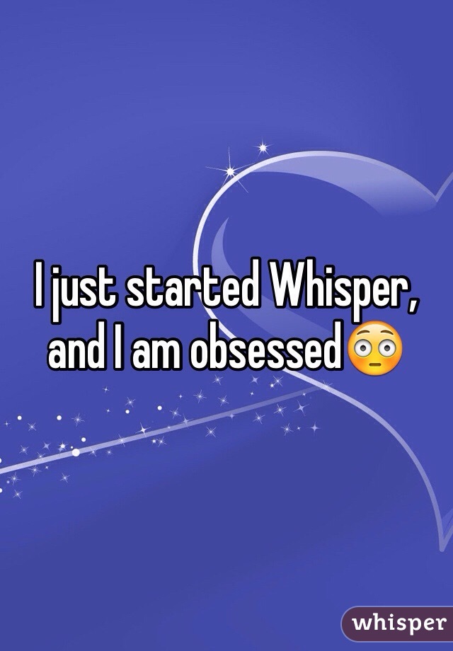 I just started Whisper, and I am obsessed😳