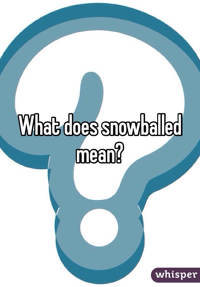What does snowballed mean?