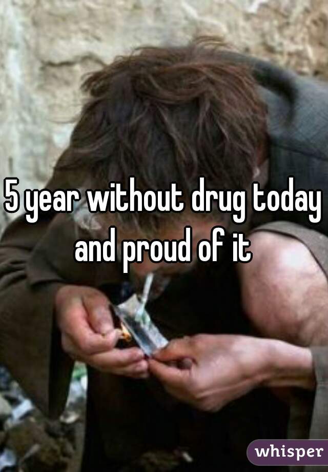 5 year without drug today and proud of it 
