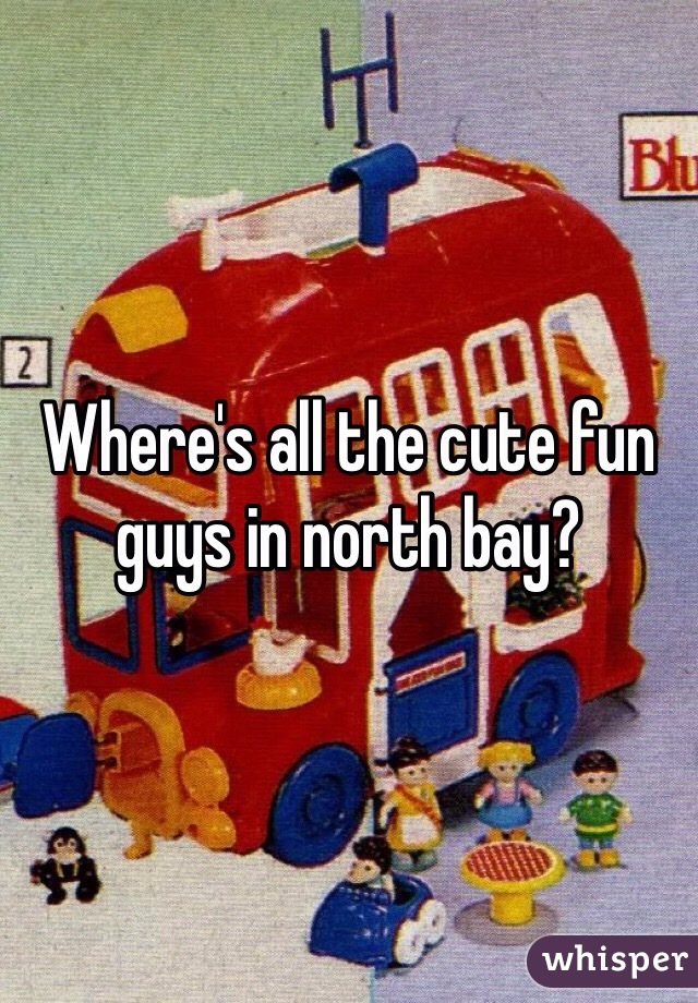 Where's all the cute fun guys in north bay?