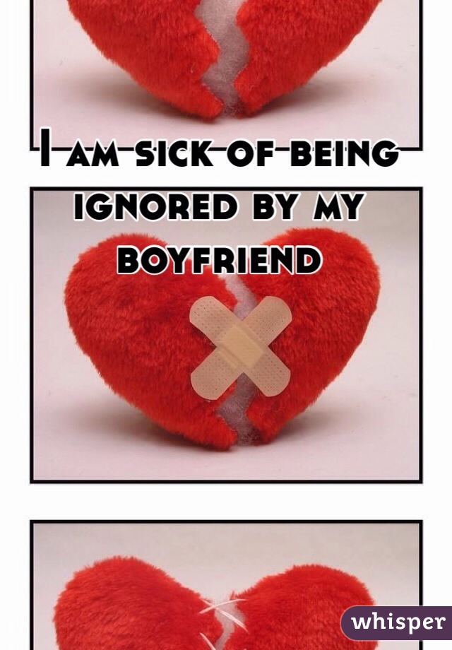 I am sick of being ignored by my boyfriend 