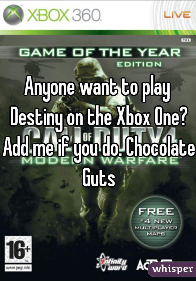 Anyone want to play Destiny on the Xbox One? Add me if you do. Chocolate Guts