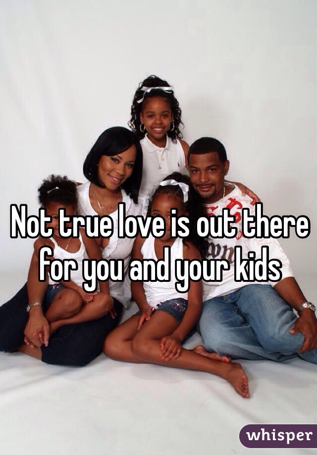 Not true love is out there for you and your kids 