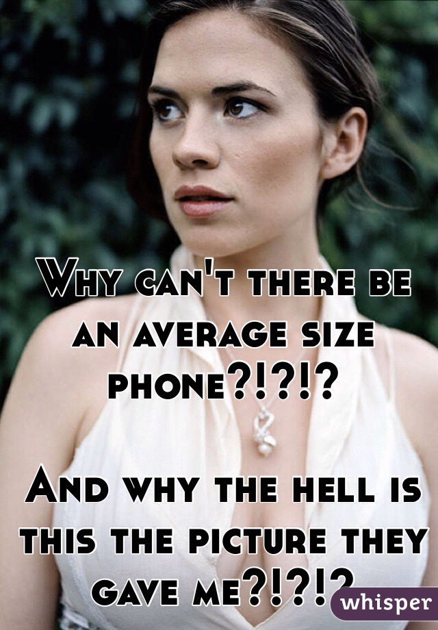 Why can't there be an average size phone?!?!?

And why the hell is this the picture they gave me?!?!?