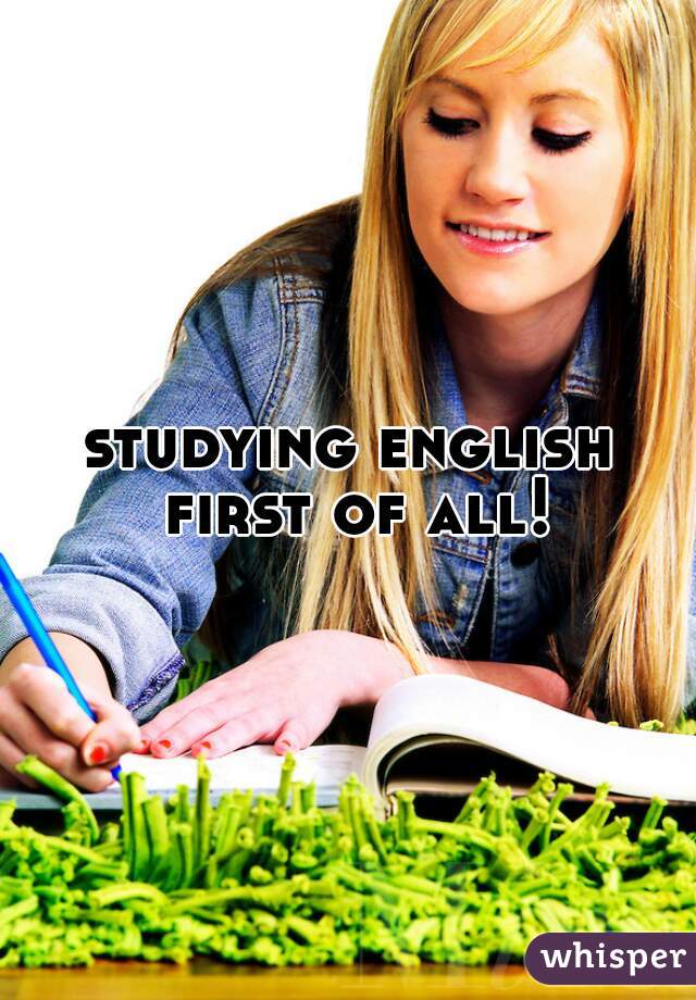 studying english first of all! 