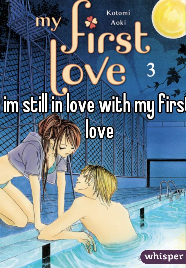 im still in love with my first love