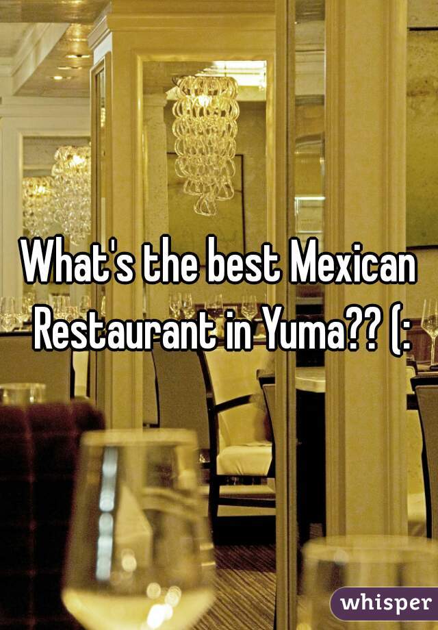 What's the best Mexican Restaurant in Yuma?? (: