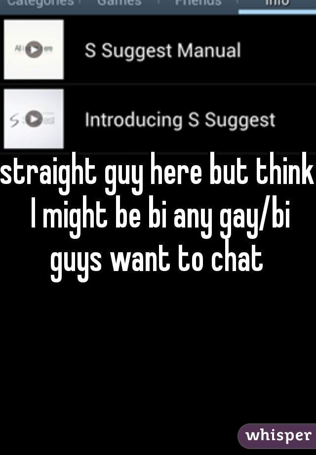 straight guy here but think I might be bi any gay/bi guys want to chat 
