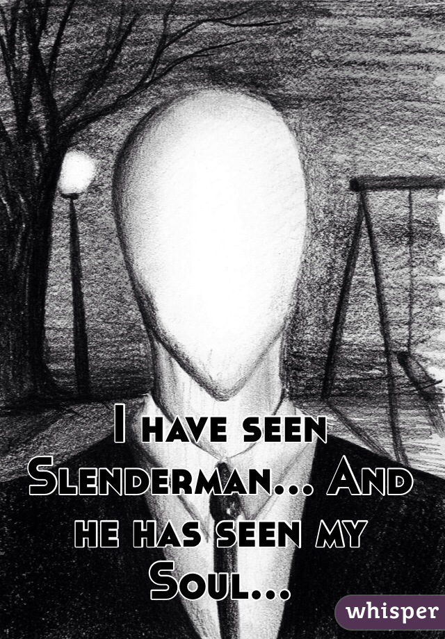I have seen Slenderman... And he has seen my Soul...