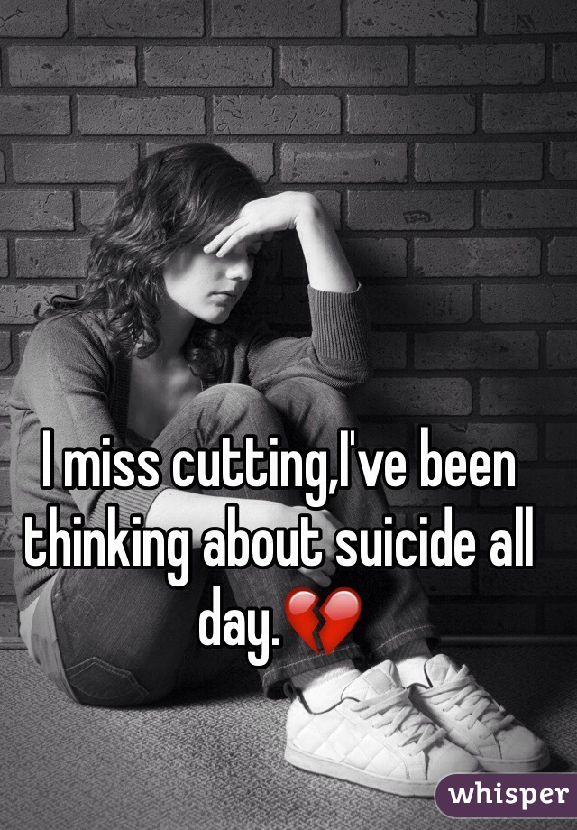 I miss cutting,I've been thinking about suicide all day.💔