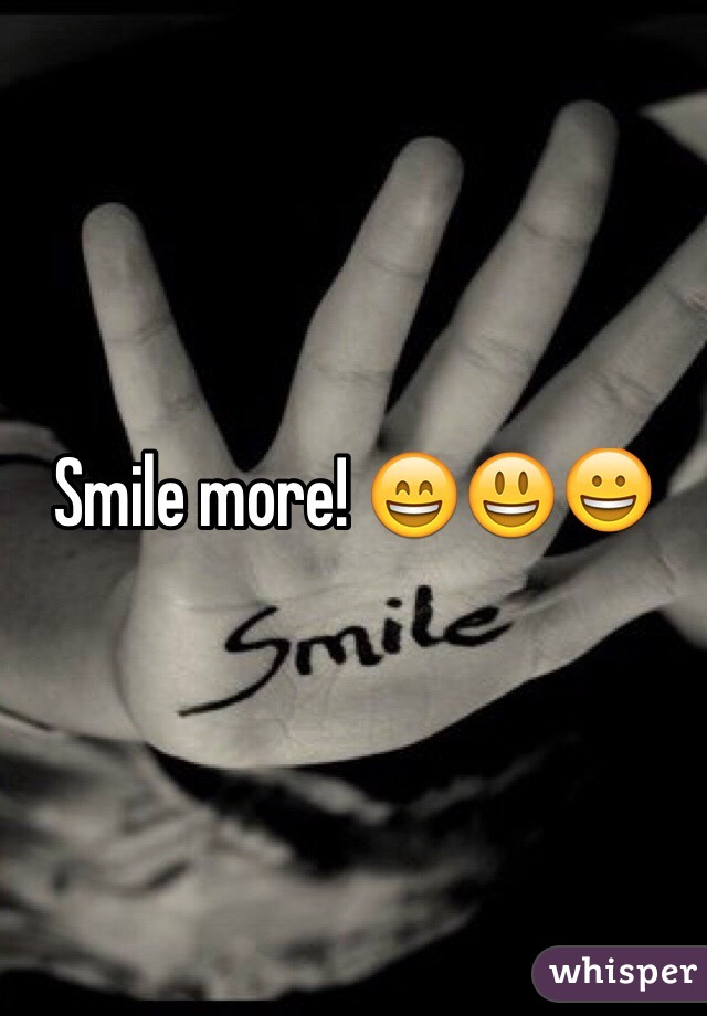 Smile more! 😄😃😀