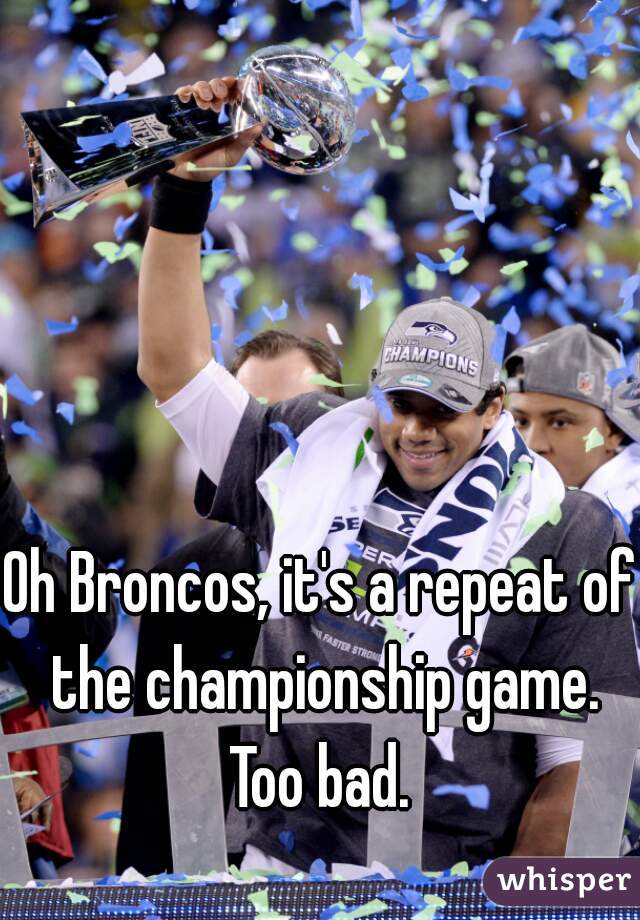Oh Broncos, it's a repeat of the championship game. Too bad. 